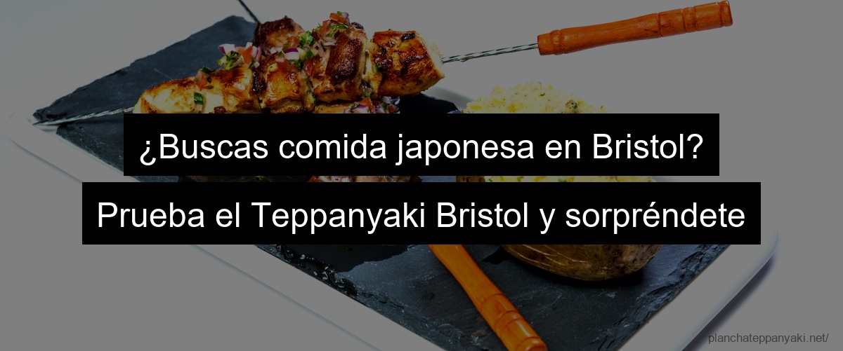 ¿Buscas comida japonesa en Bristol? Prueba el Teppanyaki Bristol y sorpréndete