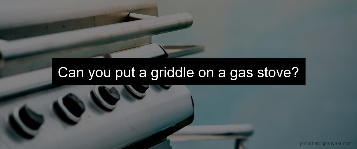 Can you put a griddle on a gas stove?