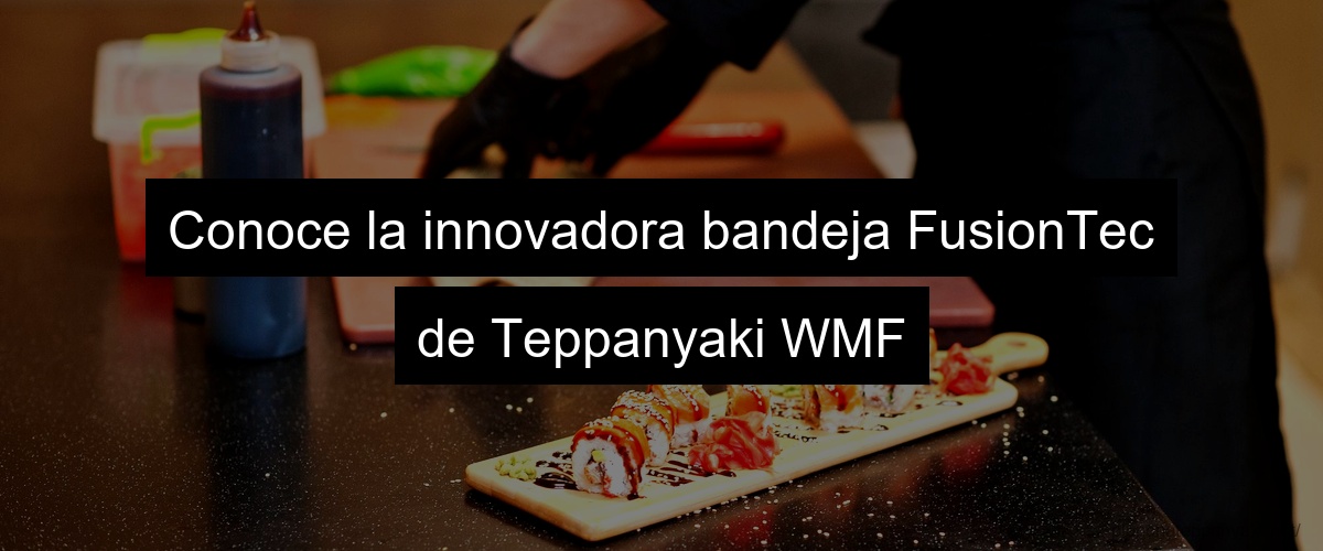 Conoce la innovadora bandeja FusionTec de Teppanyaki WMF
