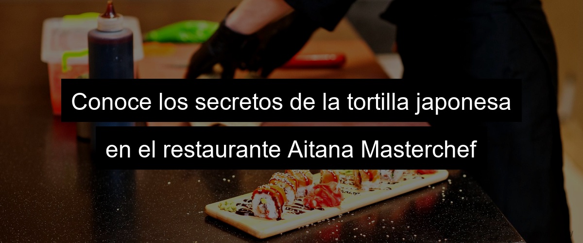 Conoce los secretos de la tortilla japonesa en el restaurante Aitana Masterchef