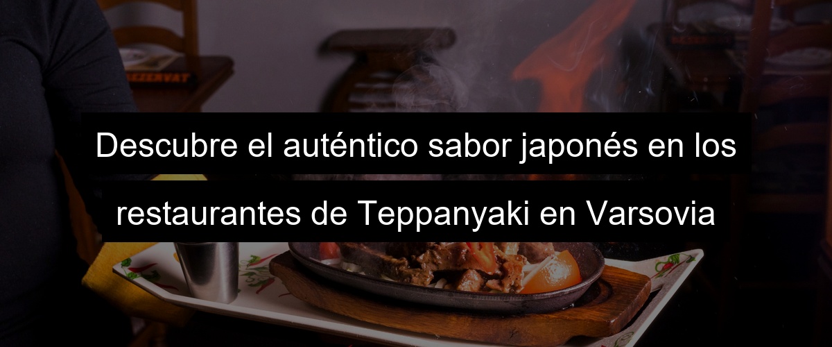 Descubre el auténtico sabor japonés en los restaurantes de Teppanyaki en Varsovia