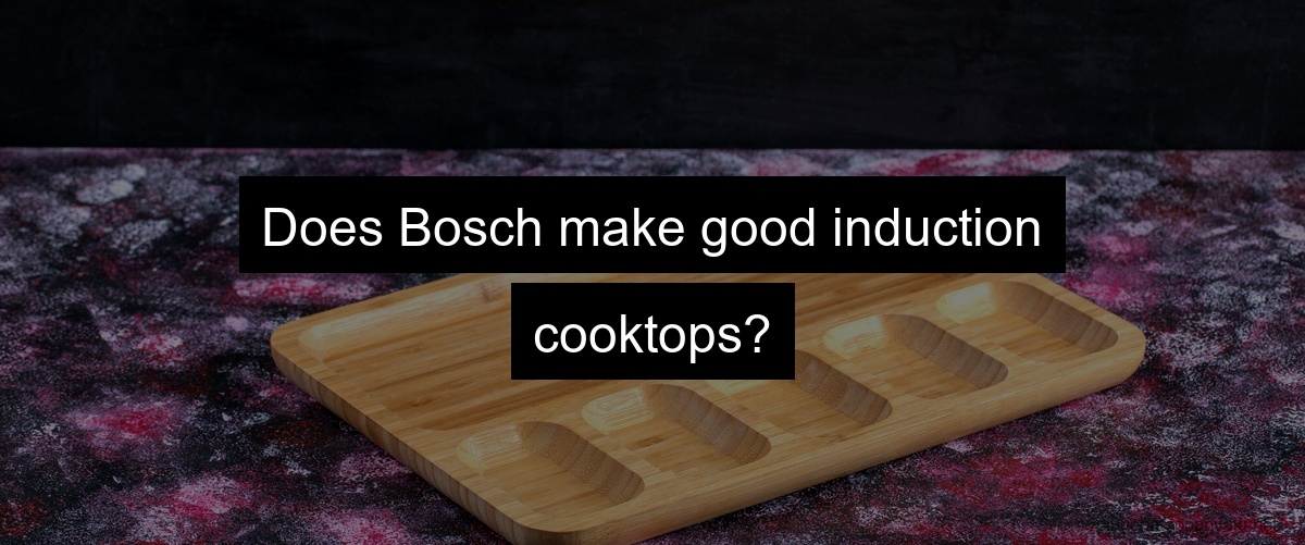 Does Bosch make good induction cooktops?