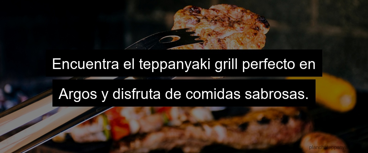 Encuentra el teppanyaki grill perfecto en Argos y disfruta de comidas sabrosas.