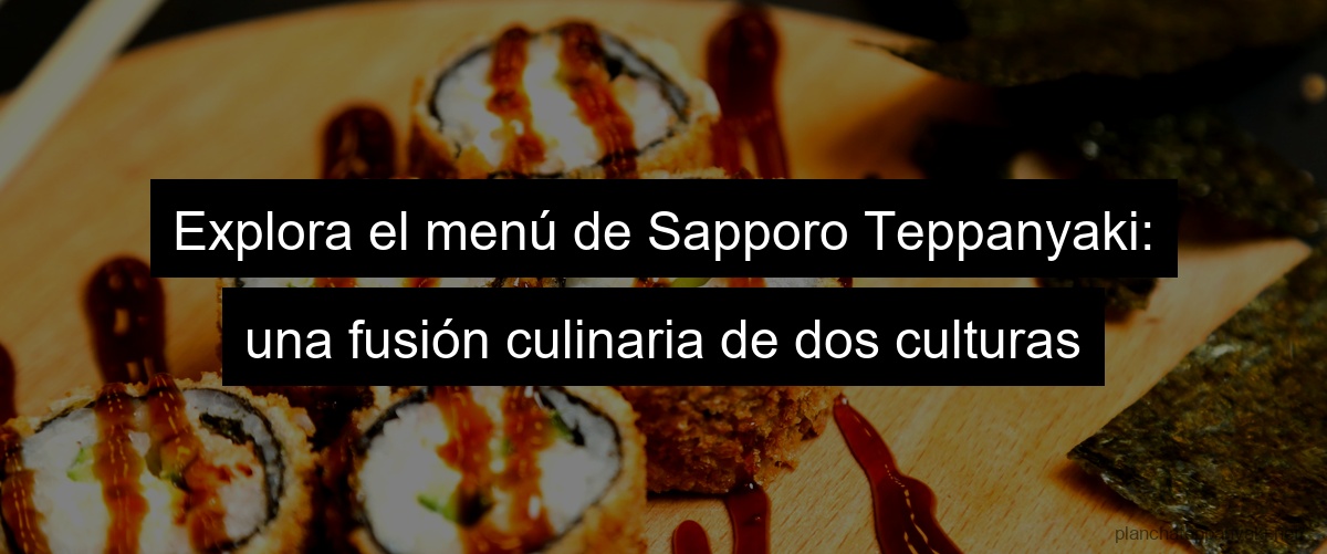 Explora el menú de Sapporo Teppanyaki: una fusión culinaria de dos culturas