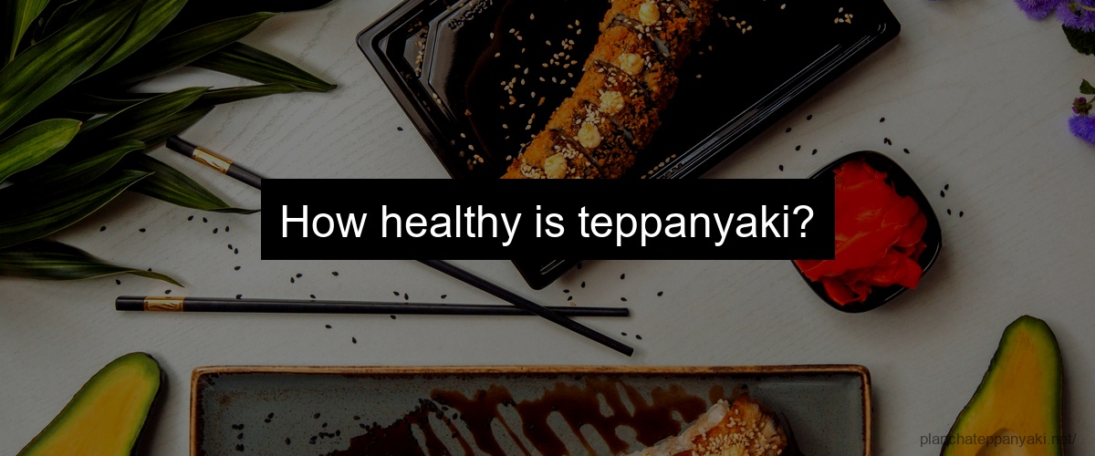 How healthy is teppanyaki?