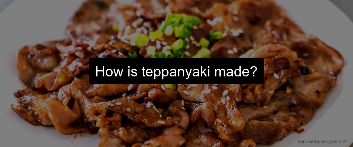 How is teppanyaki made?