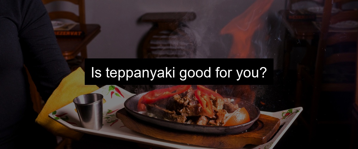 Is teppanyaki good for you?