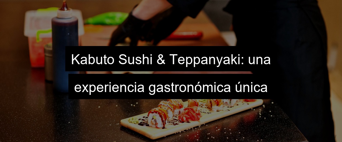 Kabuto Sushi & Teppanyaki: una experiencia gastronómica única