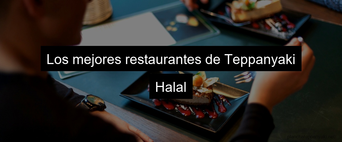 Los mejores restaurantes de Teppanyaki Halal