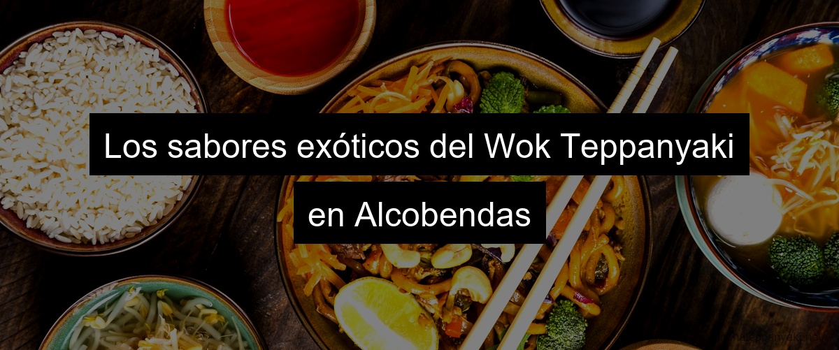 Los sabores exóticos del Wok Teppanyaki en Alcobendas
