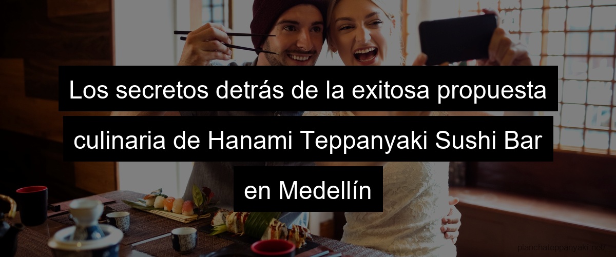 Los secretos detrás de la exitosa propuesta culinaria de Hanami Teppanyaki Sushi Bar en Medellín