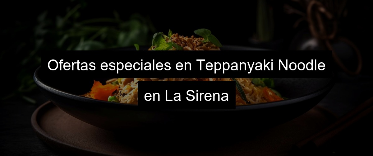Ofertas especiales en Teppanyaki Noodle en La Sirena