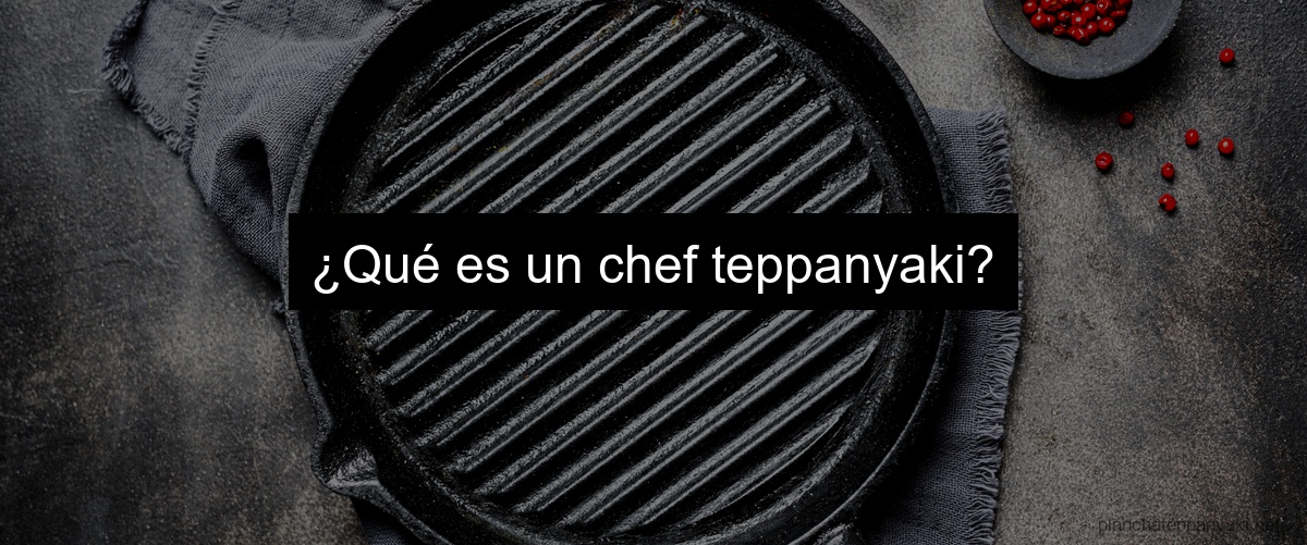 ¿Qué es un chef teppanyaki?