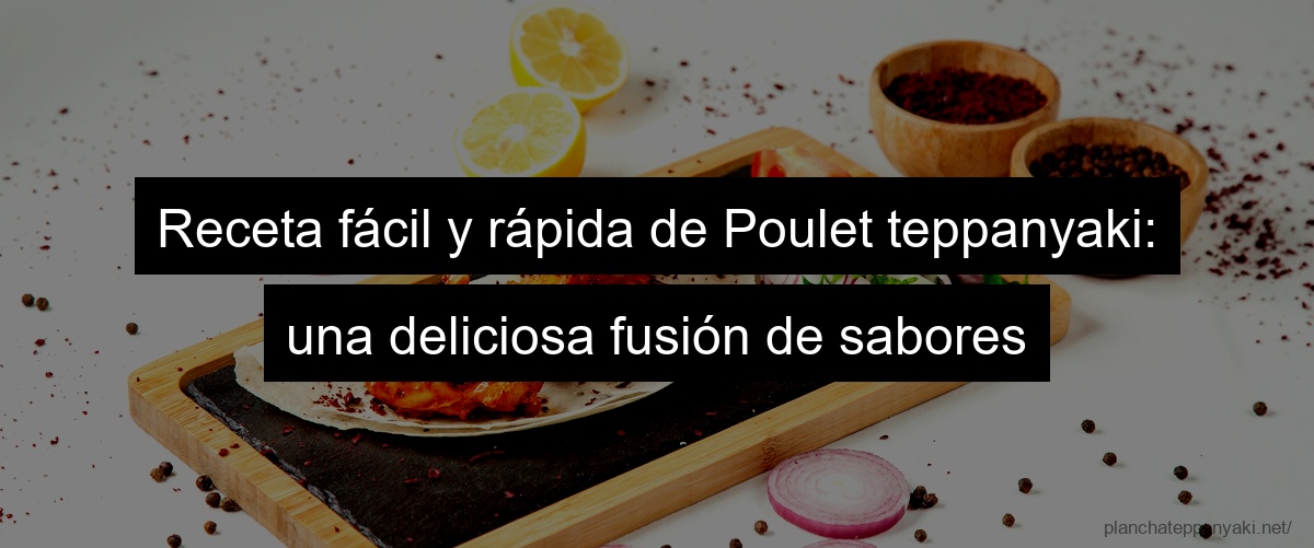 Receta fácil y rápida de Poulet teppanyaki: una deliciosa fusión de sabores