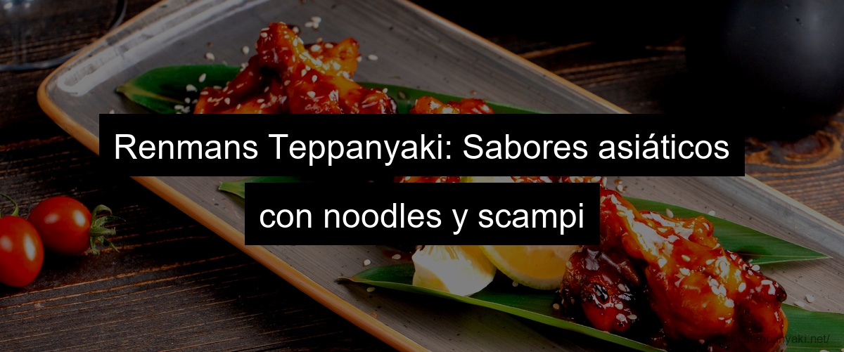 Renmans Teppanyaki: Sabores asiáticos con noodles y scampi