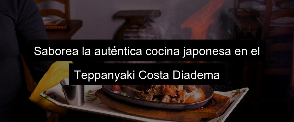 Saborea la auténtica cocina japonesa en el Teppanyaki Costa Diadema