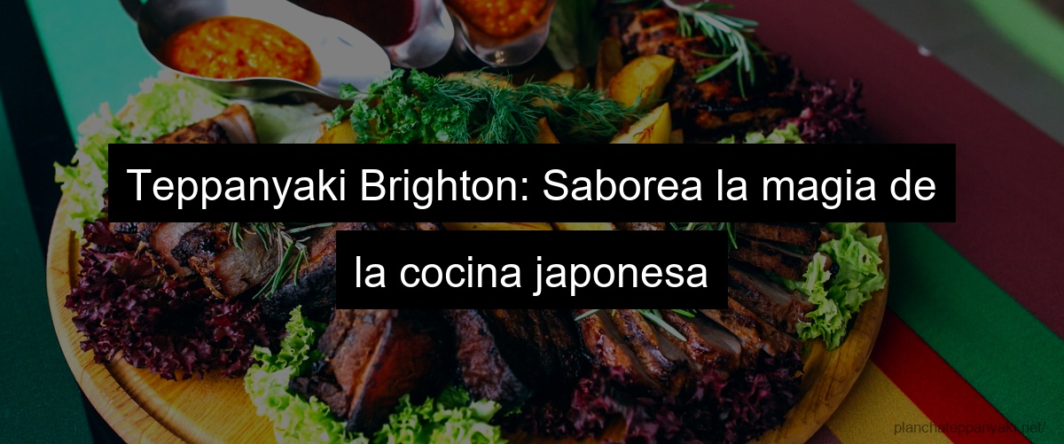 Teppanyaki Brighton: Saborea la magia de la cocina japonesa