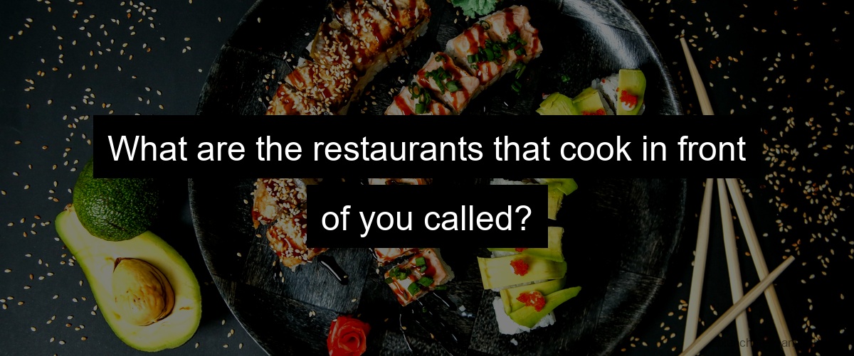 What are the restaurants that cook in front of you called?