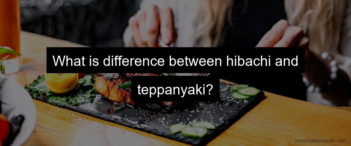 What is difference between hibachi and teppanyaki?