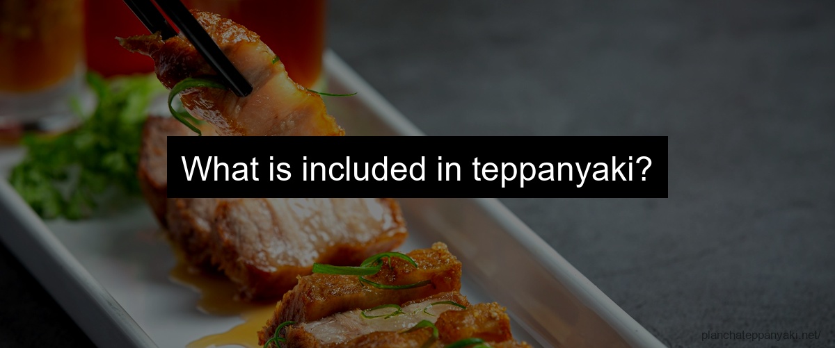 What is included in teppanyaki?