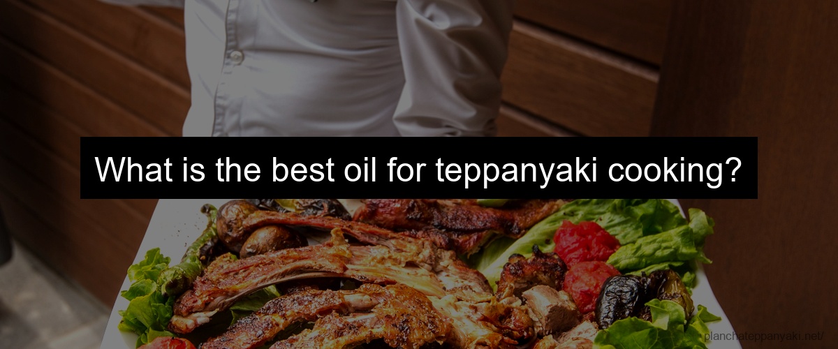 What is the best oil for teppanyaki cooking?