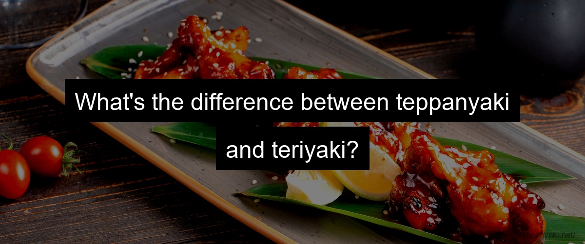 What's the difference between teppanyaki and teriyaki?