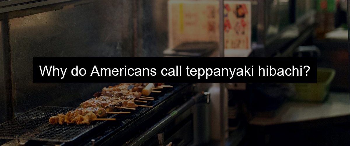 Why do Americans call teppanyaki hibachi?